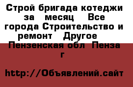 Строй.бригада котеджи за 1 месяц. - Все города Строительство и ремонт » Другое   . Пензенская обл.,Пенза г.